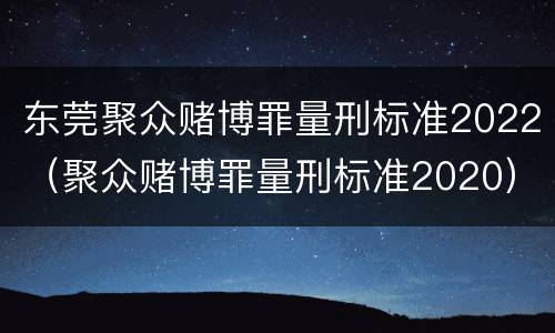 东莞聚众赌博罪量刑标准2022（聚众赌博罪量刑标准2020）