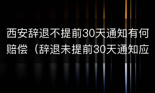 西安辞退不提前30天通知有何赔偿（辞退未提前30天通知应n+2）
