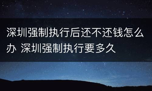 深圳强制执行后还不还钱怎么办 深圳强制执行要多久