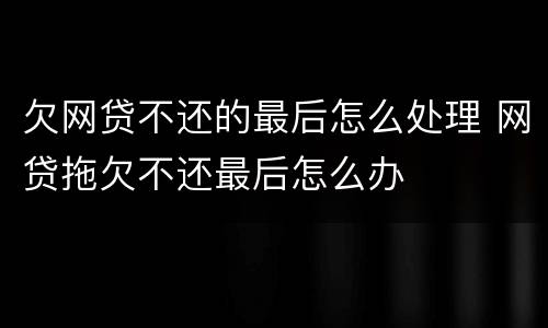 欠网贷不还的最后怎么处理 网贷拖欠不还最后怎么办