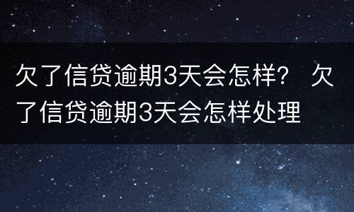 欠了信贷逾期3天会怎样？ 欠了信贷逾期3天会怎样处理