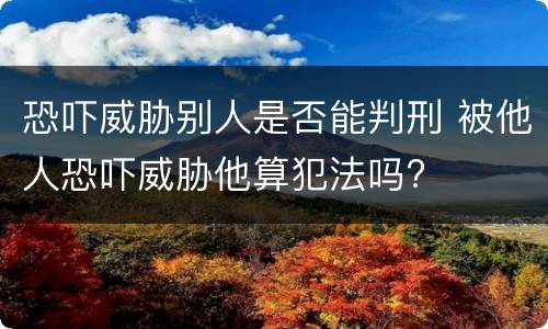 恐吓威胁别人是否能判刑 被他人恐吓威胁他算犯法吗?
