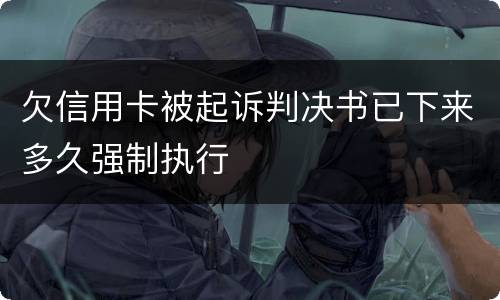 欠信用卡被起诉判决书已下来多久强制执行