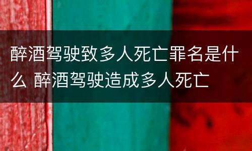 醉酒驾驶致多人死亡罪名是什么 醉酒驾驶造成多人死亡