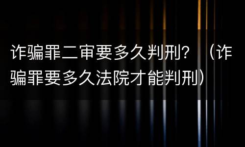 诈骗罪二审要多久判刑？（诈骗罪要多久法院才能判刑）