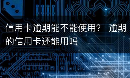 信用卡逾期能不能使用？ 逾期的信用卡还能用吗