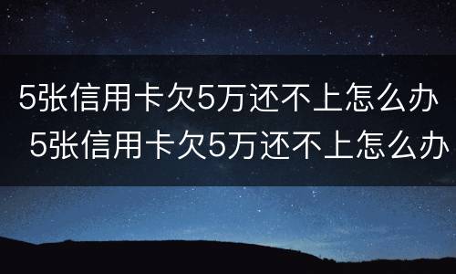 5张信用卡欠5万还不上怎么办 5张信用卡欠5万还不上怎么办呢