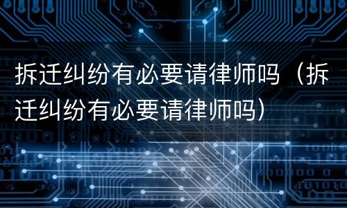 拆迁纠纷有必要请律师吗（拆迁纠纷有必要请律师吗）