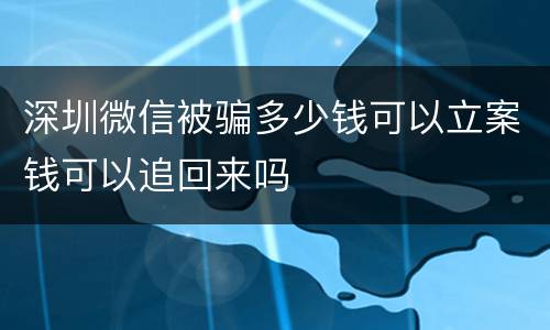 深圳微信被骗多少钱可以立案钱可以追回来吗