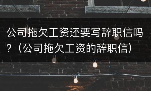 公司拖欠工资还要写辞职信吗?（公司拖欠工资的辞职信）