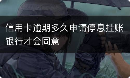 信用卡逾期多久申请停息挂账银行才会同意