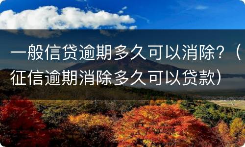 一般信贷逾期多久可以消除?（征信逾期消除多久可以贷款）