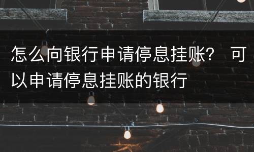 怎么向银行申请停息挂账？ 可以申请停息挂账的银行