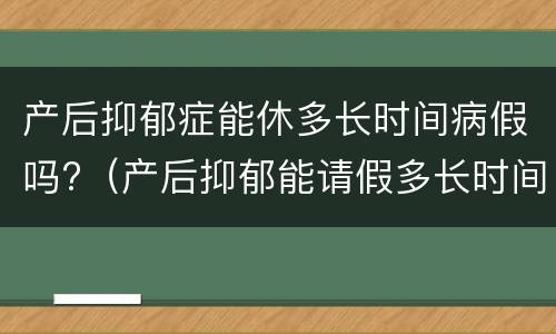 产后抑郁症能休多长时间病假吗?（产后抑郁能请假多长时间）