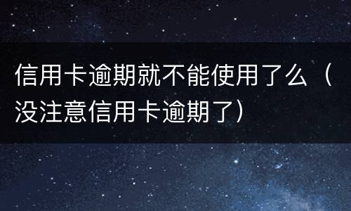 信用卡逾期就不能使用了么（没注意信用卡逾期了）