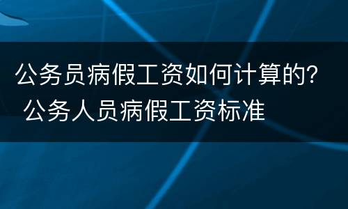 公务员病假工资如何计算的？ 公务人员病假工资标准