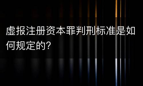 虚报注册资本罪判刑标准是如何规定的?