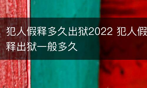 犯人假释多久出狱2022 犯人假释出狱一般多久