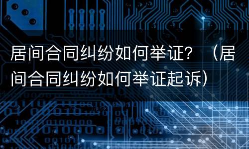 居间合同纠纷如何举证？（居间合同纠纷如何举证起诉）