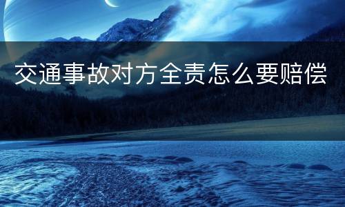 交通事故对方全责怎么要赔偿