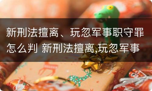 新刑法擅离、玩忽军事职守罪怎么判 新刑法擅离,玩忽军事职守罪怎么判刑