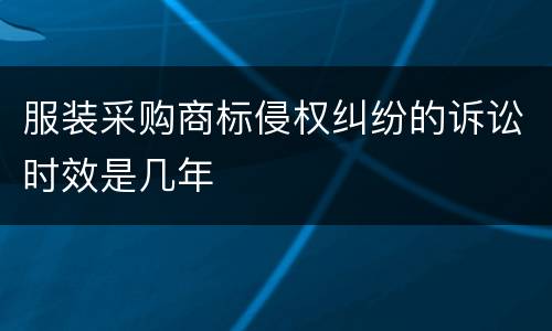 服装采购商标侵权纠纷的诉讼时效是几年