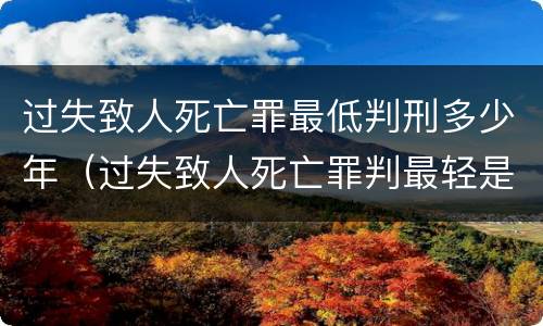 过失致人死亡罪最低判刑多少年（过失致人死亡罪判最轻是多久）