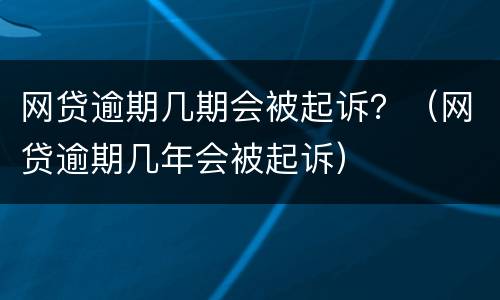 网贷逾期几期会被起诉？（网贷逾期几年会被起诉）