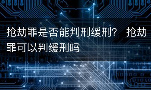 抢劫罪是否能判刑缓刑？ 抢劫罪可以判缓刑吗