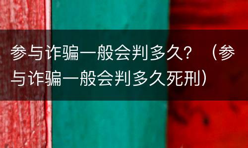 参与诈骗一般会判多久？（参与诈骗一般会判多久死刑）