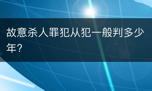 故意杀人罪犯从犯一般判多少年?