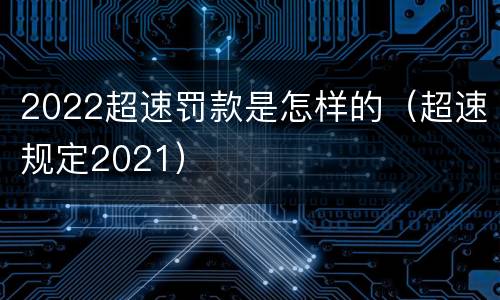 2022超速罚款是怎样的（超速规定2021）