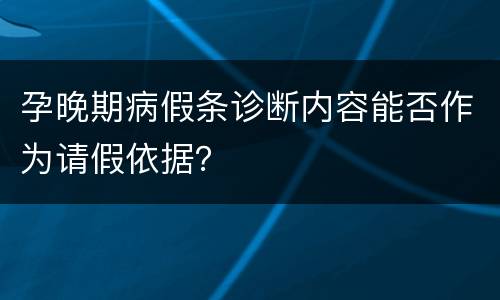孕晚期病假条诊断内容能否作为请假依据？
