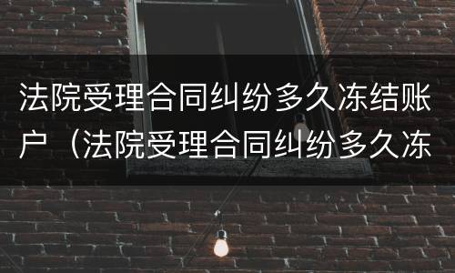法院受理合同纠纷多久冻结账户（法院受理合同纠纷多久冻结账户银行卡）