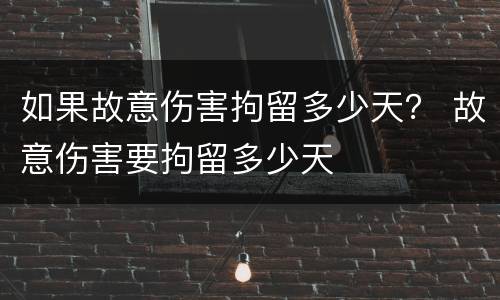 如果故意伤害拘留多少天？ 故意伤害要拘留多少天