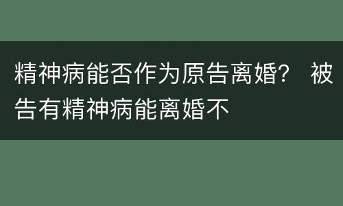 精神病能否作为原告离婚？ 被告有精神病能离婚不