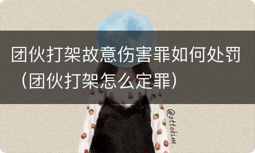 团伙打架故意伤害罪如何处罚（团伙打架怎么定罪）