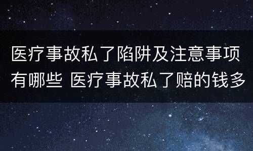 医疗事故私了陷阱及注意事项有哪些 医疗事故私了赔的钱多吗