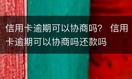信用卡逾期可以协商吗？ 信用卡逾期可以协商吗还款吗