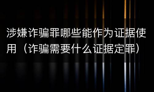 涉嫌诈骗罪哪些能作为证据使用（诈骗需要什么证据定罪）