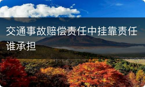 交通事故赔偿责任中挂靠责任谁承担