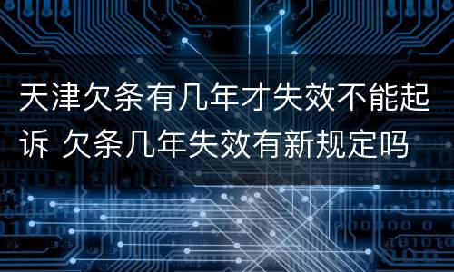 天津欠条有几年才失效不能起诉 欠条几年失效有新规定吗