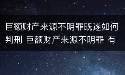 巨额财产来源不明罪既遂如何判刑 巨额财产来源不明罪 有罪推定