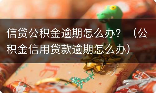 信贷公积金逾期怎么办？（公积金信用贷款逾期怎么办）