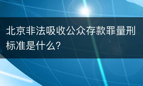 北京非法吸收公众存款罪量刑标准是什么？