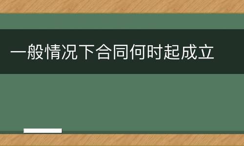 一般情况下合同何时起成立