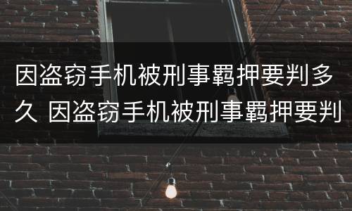 因盗窃手机被刑事羁押要判多久 因盗窃手机被刑事羁押要判多久呢