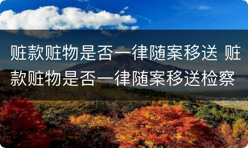 赃款赃物是否一律随案移送 赃款赃物是否一律随案移送检察院