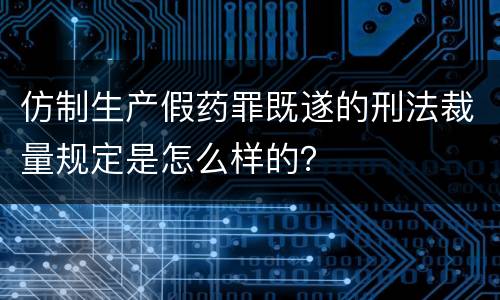 仿制生产假药罪既遂的刑法裁量规定是怎么样的？