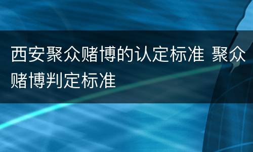 西安聚众赌博的认定标准 聚众赌博判定标准